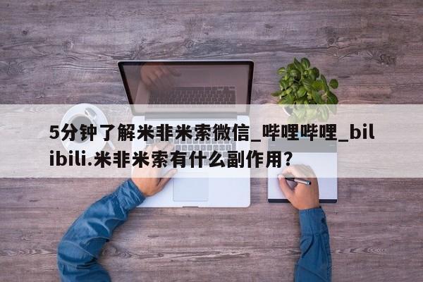 打胎药全国包邮购买联系方式微信5分钟了解米非米索微信_哔哩哔哩_bilibili.米非米索有什么副作用?