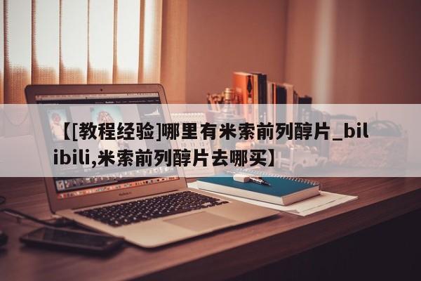 咨询购买正品米非司酮片【[教程经验]哪里有米索前列醇片_bilibili,米索前列醇片去哪买】