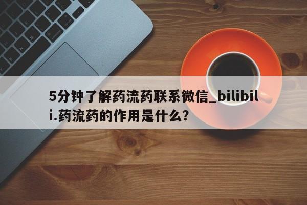 米非米索网上药店官网5分钟了解药流药联系微信_bilibili.药流药的作用是什么？