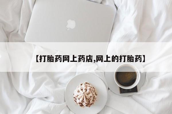 流产药微信【打胎药网上药店,网上的打胎药】