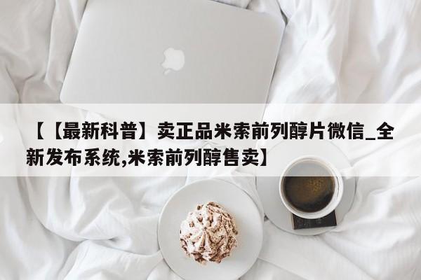流产药网上专门卖店微信【【最新科普】卖正品米索前列醇片微信_全新发布系统,米索前列醇售卖】