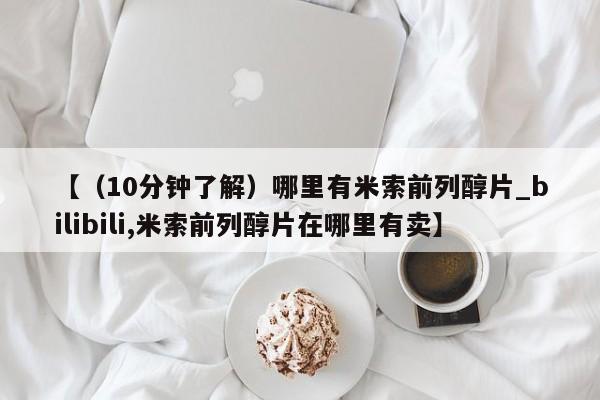 卖打胎药的医生微信号【（10分钟了解）哪里有米索前列醇片_bilibili,米索前列醇片在哪里有卖】
