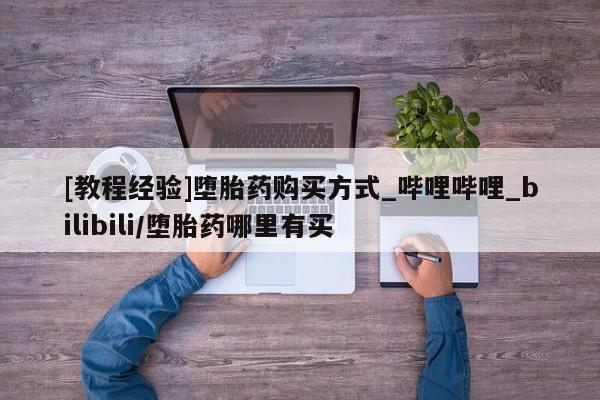 购买米非司酮片的联系方式[教程经验]堕胎药购买方式_哔哩哔哩_bilibili/堕胎药哪里有买