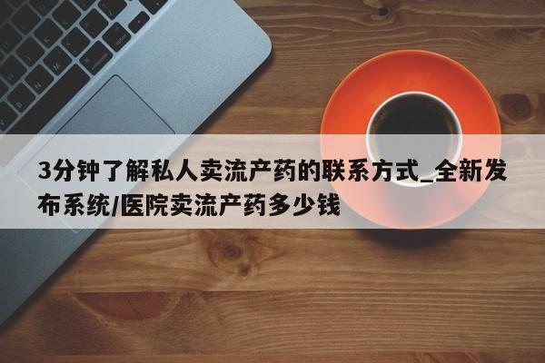 打胎药专卖微信3分钟了解私人卖流产药的联系方式_全新发布系统/医院卖流产药多少钱