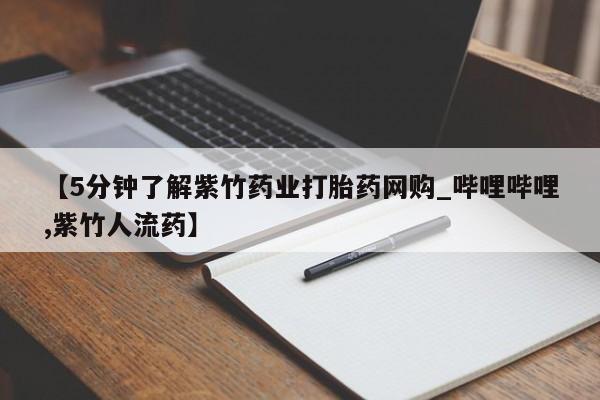 买流产药的联系方式【5分钟了解紫竹药业打胎药网购_哔哩哔哩,紫竹人流药】
