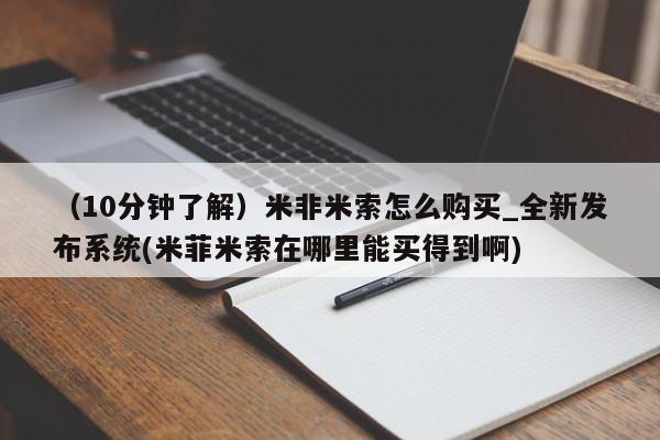 堕胎药咨询购买（10分钟了解）米非米索怎么购买_全新发布系统(米菲米索在哪里能买得到啊)