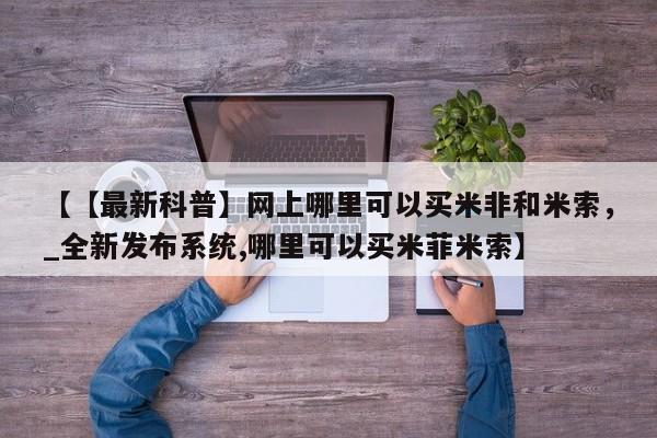 堕胎药微信【【最新科普】网上哪里可以买米非和米索，_全新发布系统,哪里可以买米菲米索】