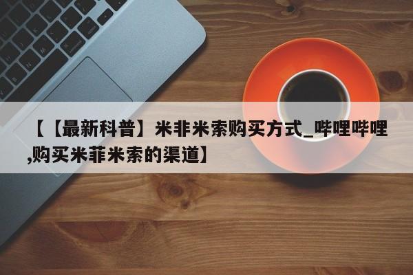 网上正品打胎药购买微信【【最新科普】米非米索购买方式_哔哩哔哩,购买米菲米索的渠道】
