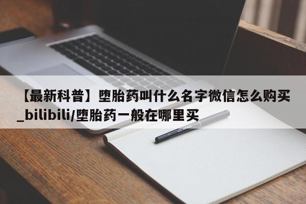 打胎药微信购买官方正品【最新科普】堕胎药叫什么名字微信怎么购买_bilibili/堕胎药一般在哪里买