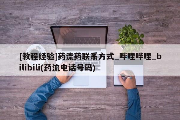 打胎药专卖微信方式[教程经验]药流药联系方式_哔哩哔哩_bilibili(药流电话号码)