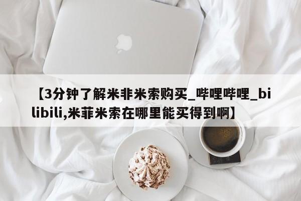 打胎药如何购买【3分钟了解米非米索购买_哔哩哔哩_bilibili,米菲米索在哪里能买得到啊】