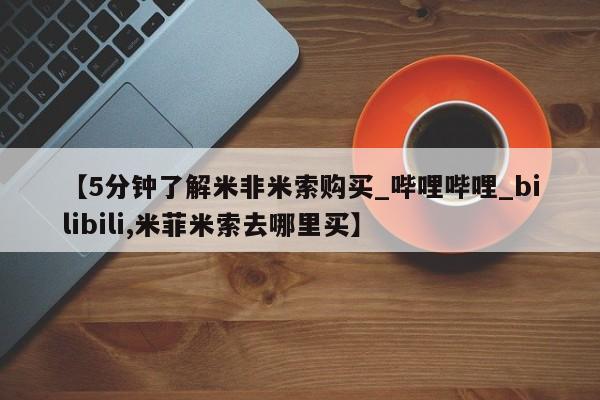 米非司酮片多少钱一盒【5分钟了解米非米索购买_哔哩哔哩_bilibili,米菲米索去哪里买】