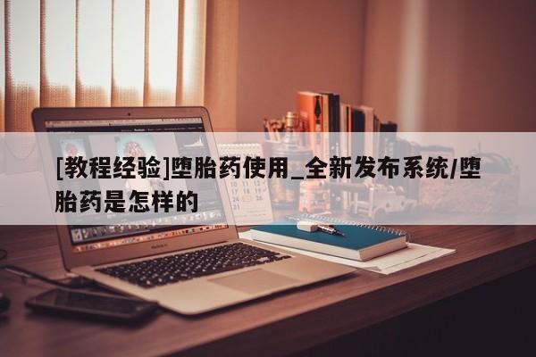 网上米非司酮片米索前列醇在线下单购买[教程经验]堕胎药使用_全新发布系统/堕胎药是怎样的