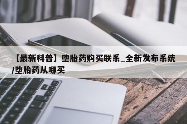 正品打胎药在线购买微信【最新科普】堕胎药购买联系_全新发布系统/堕胎药从哪买