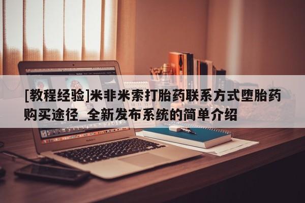 推荐个卖堕胎药的微信[教程经验]米非米索打胎药联系方式堕胎药购买途径_全新发布系统的简单介绍