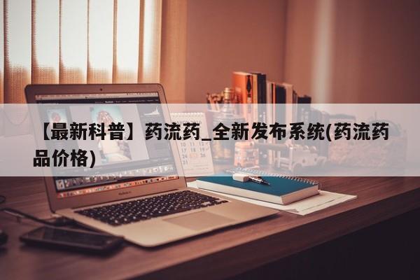 米非司酮打胎药官网【最新科普】药流药_全新发布系统(药流药品价格)