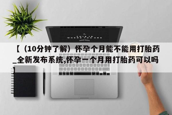 打胎药如何购买【(10分钟了解)怀孕个月能不能用打胎药_全新发布系统,怀孕一个月用打胎药可以吗】