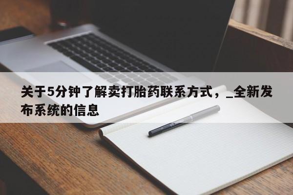 流产药购买方式关于5分钟了解卖打胎药联系方式，_全新发布系统的信息