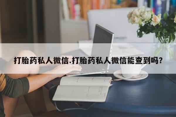 网上米索前列醇在线下单打胎药私人微信.打胎药私人微信能查到吗？