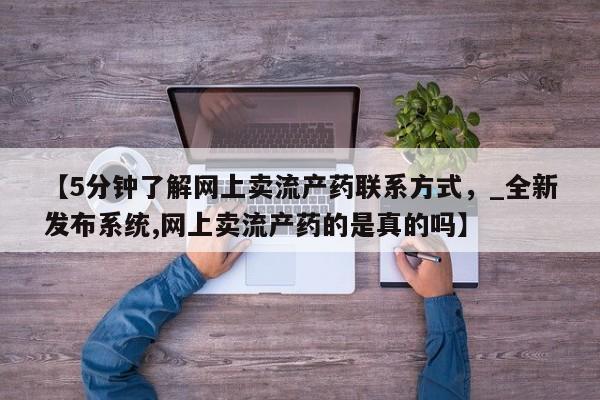 米非司酮片在线购买微信【5分钟了解网上卖流产药联系方式，_全新发布系统,网上卖流产药的是真的吗】