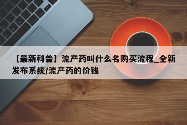 打胎药在线下单{发顺丰的快递1至2天到货}【最新科普】流产药叫什么名购买流程_全新发布系统/流产药的价钱