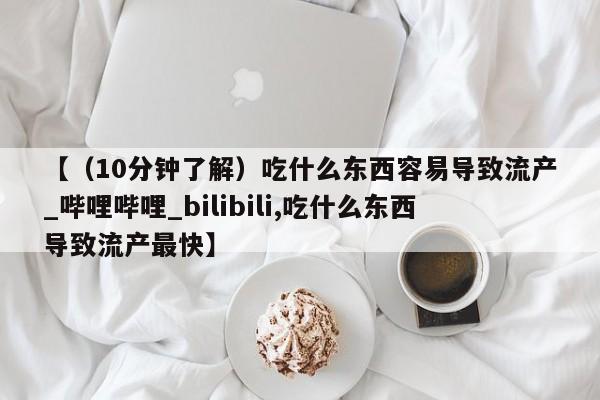 米非米索在线购买微信【（10分钟了解）吃什么东西容易导致流产_哔哩哔哩_bilibili,吃什么东西导致流产最快】