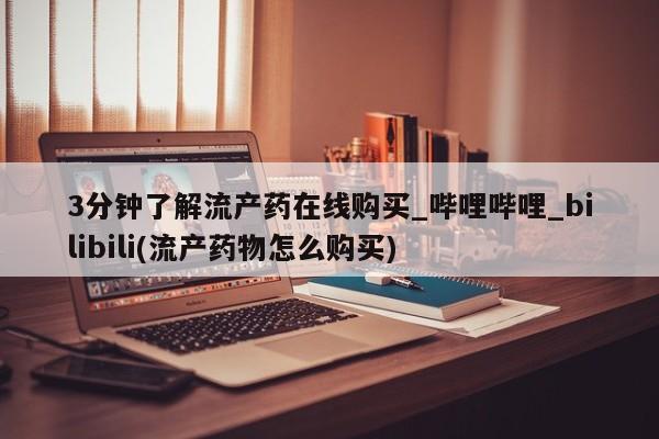 私人卖打胎药微信号,亲测有效！3分钟了解流产药在线购买_哔哩哔哩_bilibili(流产药物怎么购买)