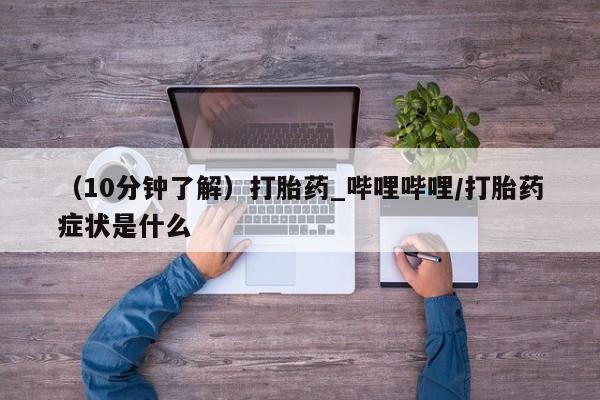 打胎药私人微信购买（10分钟了解）打胎药_哔哩哔哩/打胎药症状是什么