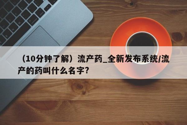 哪里有米索前列醇片（10分钟了解）流产药_全新发布系统/流产的药叫什么名字?