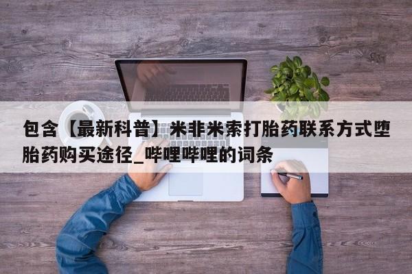 网上打胎药专门卖店包含【最新科普】米非米索打胎药联系方式堕胎药购买途径_哔哩哔哩的词条