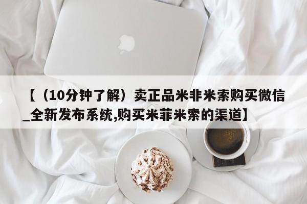 流产药购买微信【（10分钟了解）卖正品米非米索购买微信_全新发布系统,购买米菲米索的渠道】