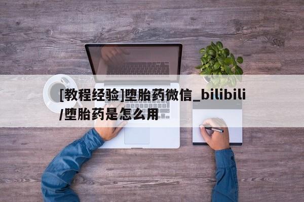 网上怎么购买流产药[教程经验]堕胎药微信_bilibili/堕胎药是怎么用
