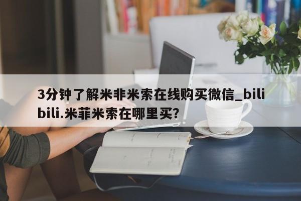 哪里有米非司酮片,3分钟了解米非米索在线购买微信_bilibili.米菲米索在哪里买？