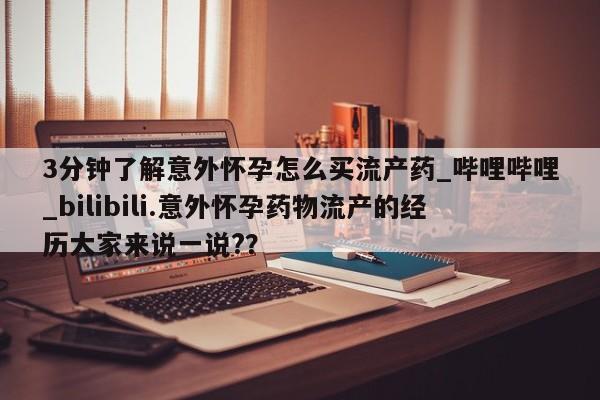 米非米索购买联系方式3分钟了解意外怀孕怎么买流产药_哔哩哔哩_bilibili.意外怀孕药物流产的经历大家来说一说??