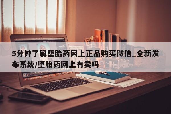 打胎药正品专卖微信5分钟了解堕胎药网上正品购买微信_全新发布系统/堕胎药网上有卖吗