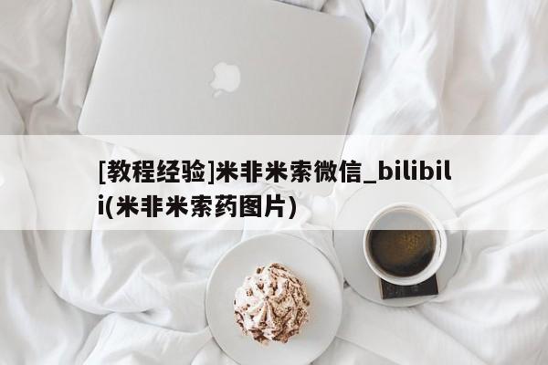 打胎药正品专卖微信[教程经验]米非米索微信_bilibili(米非米索药图片)