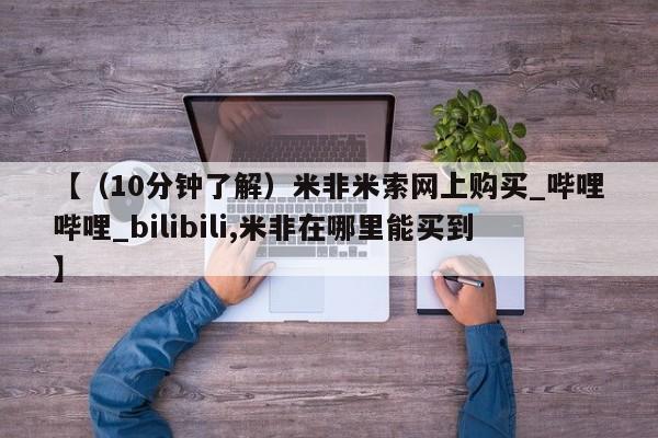流产药网上专门卖店联系微信【（10分钟了解）米非米索网上购买_哔哩哔哩_bilibili,米非在哪里能买到】