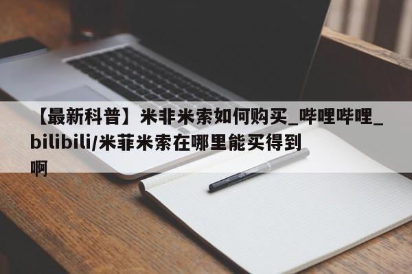 药流药购买【最新科普】米非米索如何购买_哔哩哔哩_bilibili/米菲米索在哪里能买得到啊