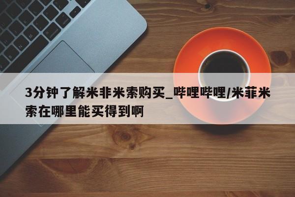 米非米索购买微信3分钟了解米非米索购买_哔哩哔哩/米菲米索在哪里能买得到啊