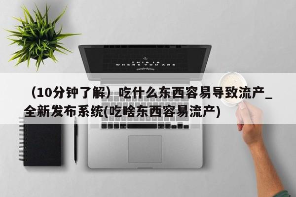 米非米索购买微信（10分钟了解）吃什么东西容易导致流产_全新发布系统(吃啥东西容易流产)