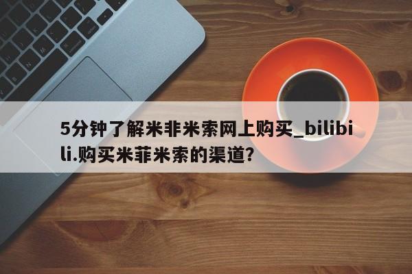 米非司酮片网上购买5分钟了解米非米索网上购买_bilibili.购买米菲米索的渠道?