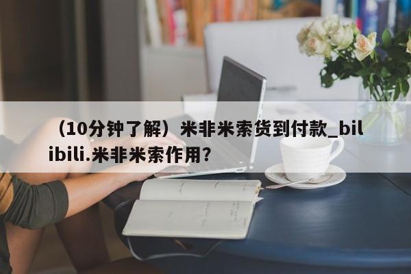 米非司酮片在线购微信（10分钟了解）米非米索货到付款_bilibili.米非米索作用？