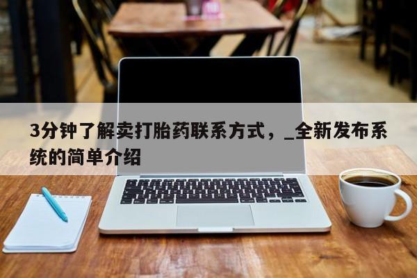 打胎药私人专卖微信网上药店3分钟了解卖打胎药联系方式，_全新发布系统的简单介绍