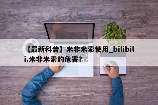 流产药叫什么名字微信怎么购买【最新科普】米非米索使用_bilibili.米非米索的危害？