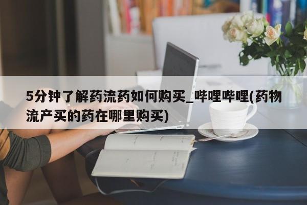 打胎药购买微信保密发货1-2天直邮到家5分钟了解药流药如何购买_哔哩哔哩(药物流产买的药在哪里购买)
