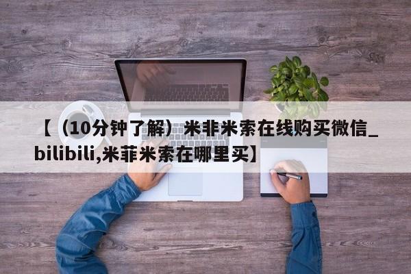 在哪里买流产药包邮【（10分钟了解）米非米索在线购买微信_bilibili,米菲米索在哪里买】