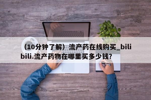 哪里有流产药联系方式(10分钟了解)流产药在线购买_bilibili.流产药物在哪里买多少钱?