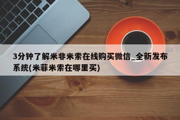 哪里可以私下卖到打胎药3分钟了解米非米索在线购买微信_全新发布系统(米菲米索在哪里买)
