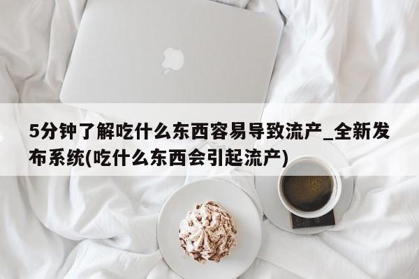 现在买打胎药怎么买多少钱5分钟了解吃什么东西容易导致流产_全新发布系统(吃什么东西会引起流产)