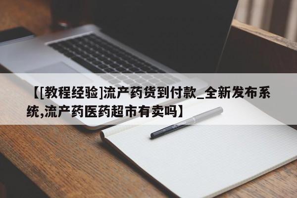 打胎药怎么买【[教程经验]流产药货到付款_全新发布系统,流产药医药超市有卖吗】